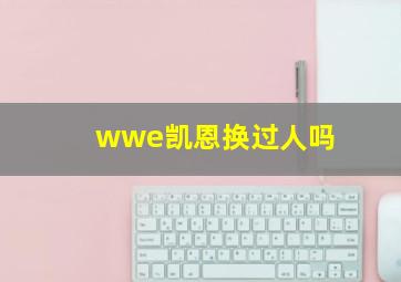 wwe凯恩换过人吗