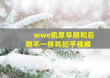 wwe凯恩早期和后期不一样吗知乎视频