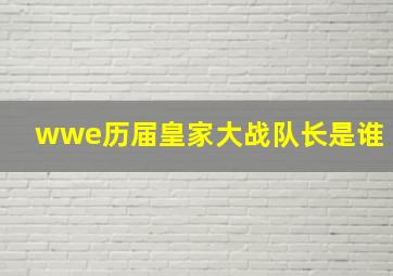 wwe历届皇家大战队长是谁