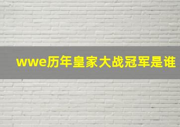 wwe历年皇家大战冠军是谁