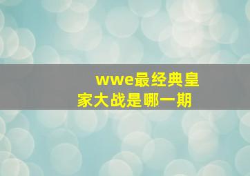 wwe最经典皇家大战是哪一期