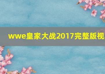 wwe皇家大战2017完整版视频