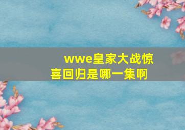 wwe皇家大战惊喜回归是哪一集啊