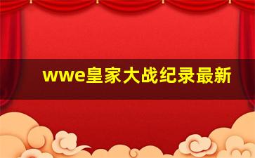 wwe皇家大战纪录最新