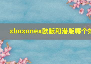 xboxonex欧版和港版哪个好