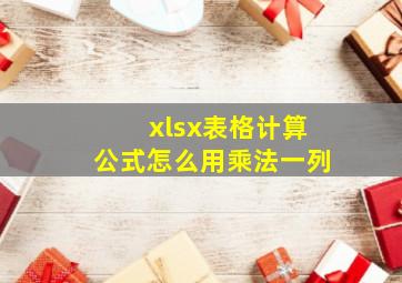 xlsx表格计算公式怎么用乘法一列