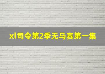 xl司令第2季无马赛第一集