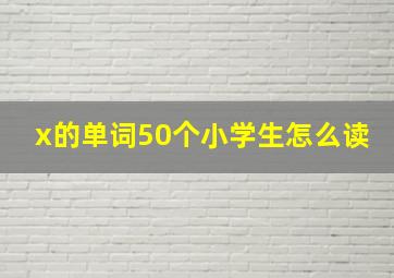 x的单词50个小学生怎么读