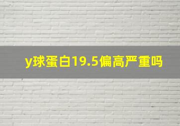 y球蛋白19.5偏高严重吗