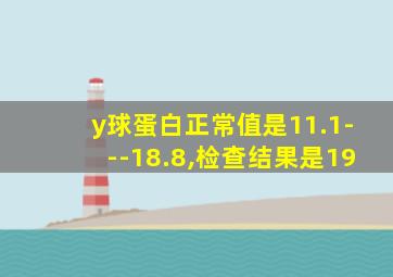 y球蛋白正常值是11.1---18.8,检查结果是19