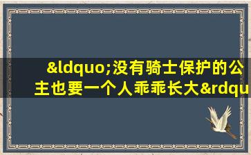 “没有骑士保护的公主也要一个人乖乖长大”