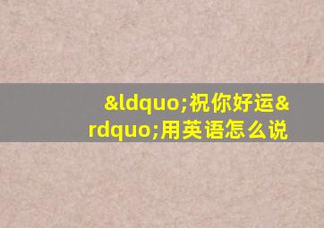 “祝你好运”用英语怎么说