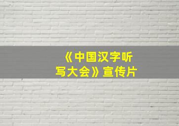 《中国汉字听写大会》宣传片