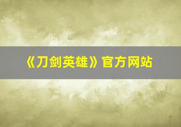 《刀剑英雄》官方网站