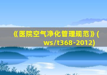 《医院空气净化管理规范》(ws/t368-2012)