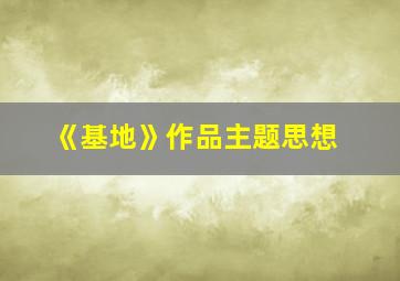 《基地》作品主题思想