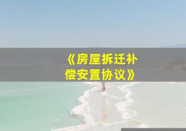 《房屋拆迁补偿安置协议》