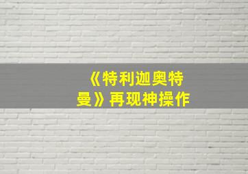 《特利迦奥特曼》再现神操作