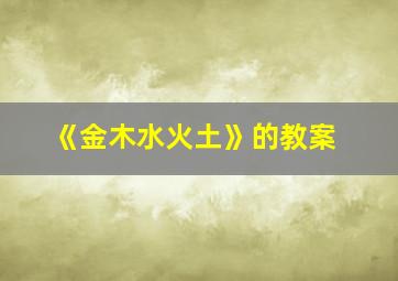 《金木水火土》的教案