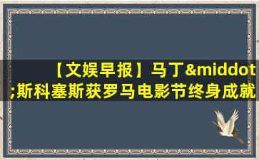 【文娱早报】马丁·斯科塞斯获罗马电影节终身成就奖