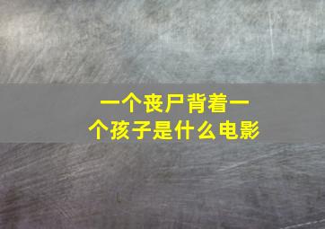 一个丧尸背着一个孩子是什么电影