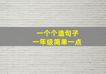 一个个造句子一年级简单一点