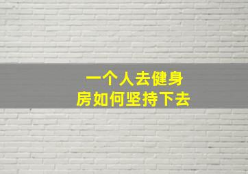 一个人去健身房如何坚持下去