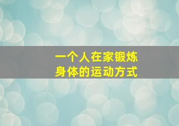 一个人在家锻炼身体的运动方式