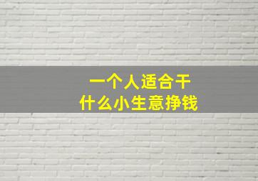 一个人适合干什么小生意挣钱