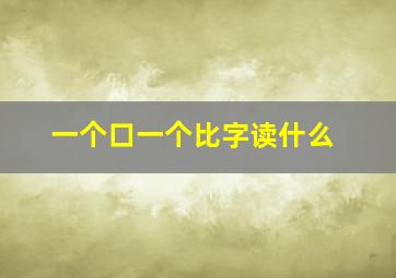 一个口一个比字读什么