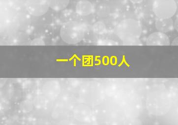 一个团500人