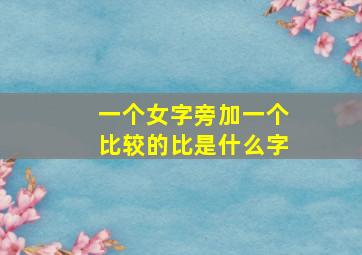 一个女字旁加一个比较的比是什么字