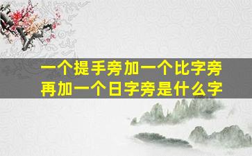 一个提手旁加一个比字旁再加一个日字旁是什么字