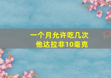 一个月允许吃几次他达拉非10毫克