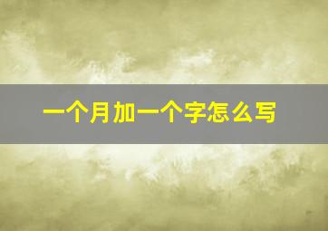 一个月加一个字怎么写