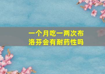 一个月吃一两次布洛芬会有耐药性吗