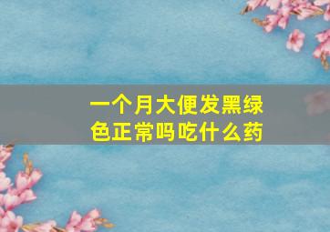 一个月大便发黑绿色正常吗吃什么药