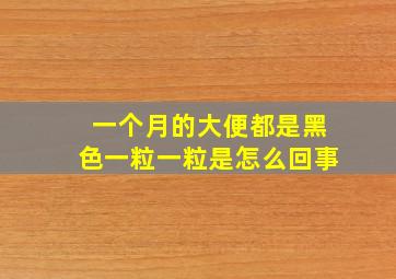 一个月的大便都是黑色一粒一粒是怎么回事