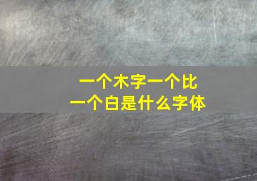 一个木字一个比一个白是什么字体