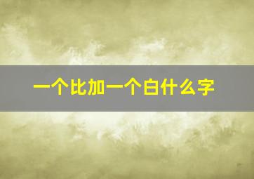 一个比加一个白什么字