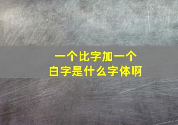 一个比字加一个白字是什么字体啊