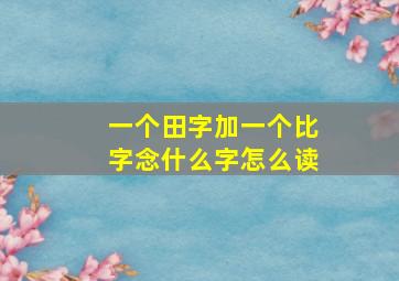 一个田字加一个比字念什么字怎么读