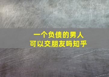 一个负债的男人可以交朋友吗知乎