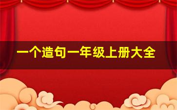 一个造句一年级上册大全