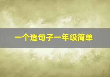 一个造句子一年级简单