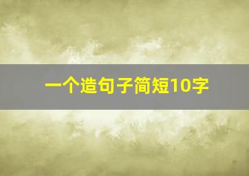 一个造句子简短10字