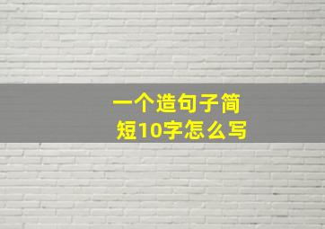 一个造句子简短10字怎么写