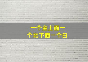 一个金上面一个比下面一个白