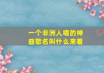 一个非洲人唱的神曲歌名叫什么来着