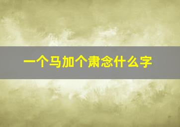 一个马加个肃念什么字